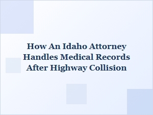 How an Idaho Attorney Manages Medical Records After a Highway Crash